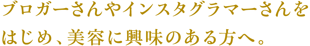 ブロガーさんやインスタグラマーさんをはじめ美容に興味のある方へ。