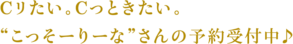 Cリたい。Cっときたい。“こっそーりーな”さんの予約受付中♪